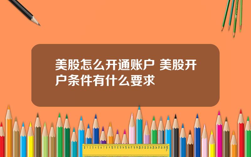 美股怎么开通账户 美股开户条件有什么要求